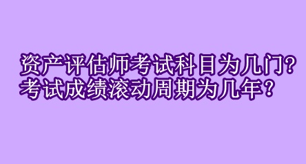 資產(chǎn)評(píng)估師考試科目為幾門?考試成績(jī)滾動(dòng)周期為幾年？