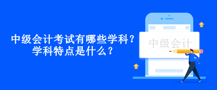 中級(jí)會(huì)計(jì)考試有哪些學(xué)科？學(xué)科特點(diǎn)是什么？