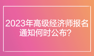 2023年高級經(jīng)濟師報名通知何時公布？在哪里查看報名通知？