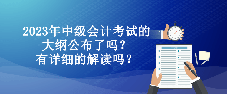 2023年中級會計考試的大綱公布了嗎？有詳細的解讀嗎？