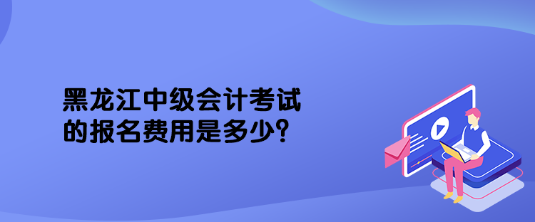 黑龍江中級(jí)會(huì)計(jì)考試的報(bào)名費(fèi)用是多少？