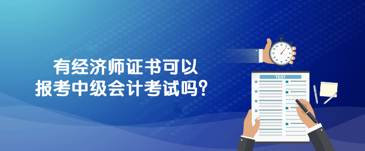 750-312-1有經(jīng)濟(jì)師證書可以報考中級會計考試嗎？