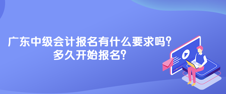 廣東中級會計考試報名有什么要求嗎？多久開始報名？