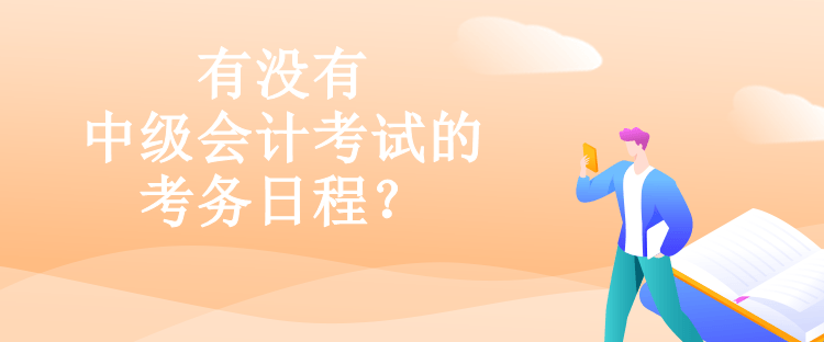 有沒有中級會計(jì)考試的考務(wù)日程？