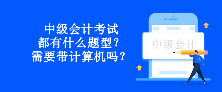 中級會計考試都有什么題型？需要帶計算機(jī)嗎？