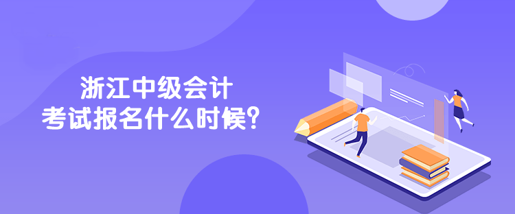 浙江中級會計考試報名什么時候？