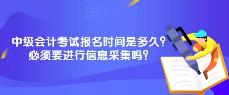 中級會計考試報名時間是多久？必須要進(jìn)行信息采集嗎？