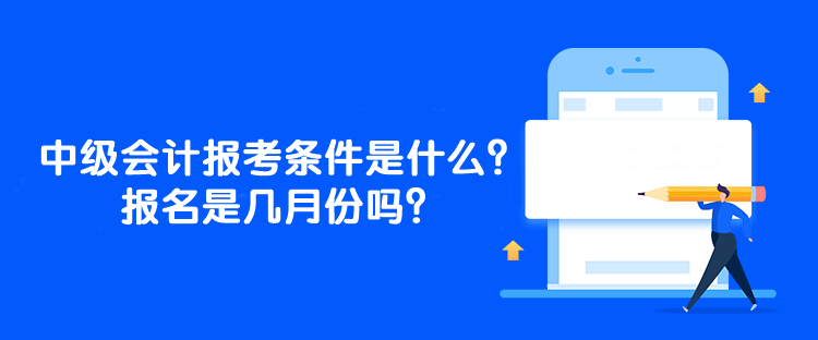 中級會計師的報考條件是什么？報名是幾月份嗎？