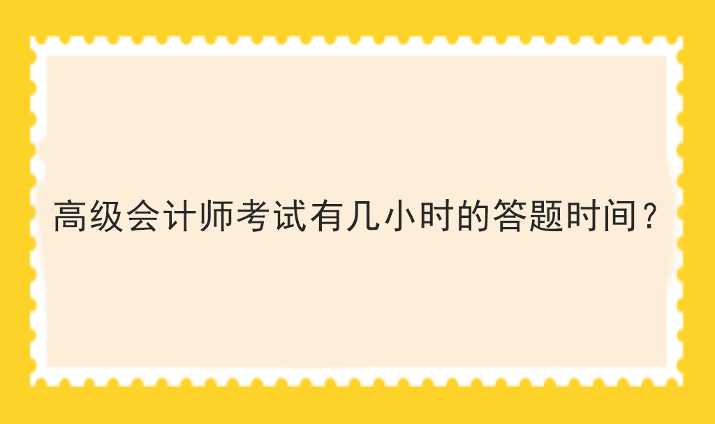 高級會計師考試有幾小時的答題時間？