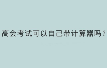 高會考試可以自己帶計算器嗎？