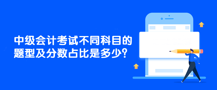 中級會計考試不同科目的題型及分?jǐn)?shù)占比是多少？