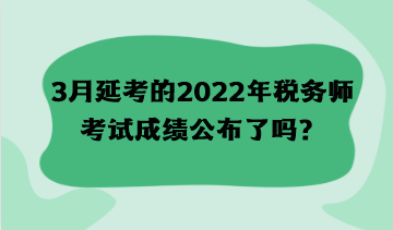 3月延考的2022年稅務(wù)師考試成績公布了嗎？