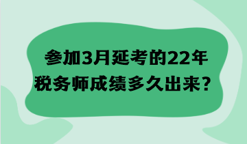 參加3月延考的22年稅務(wù)師成績(jī)多久出來(lái)？