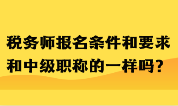 稅務(wù)師報名條件和要求和中級職稱的一樣嗎？