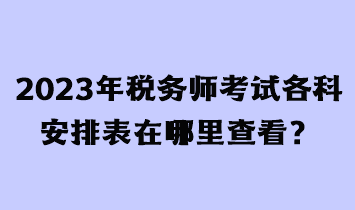 2023年稅務(wù)師考試各科安排表在哪里查看？