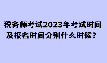 稅務(wù)師考試2023年考試時間及報名時間分別什么時候？