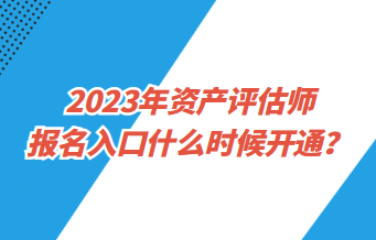 2023年資產(chǎn)評(píng)估師報(bào)名入口什么時(shí)候開通？