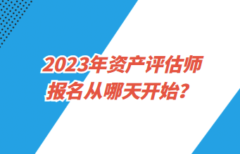 2023年資產(chǎn)評估師報名從哪天開始？