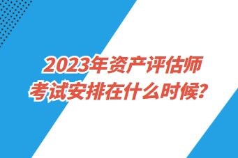 2023年資產(chǎn)評估師考試安排在什么時(shí)候？