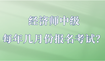 經濟師中級每年幾月份報名考試？