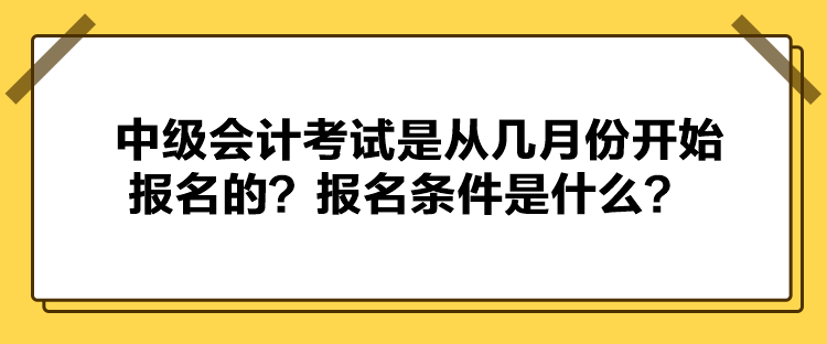 中級會計考試是從幾月份開始報名的？報名條件是什么？