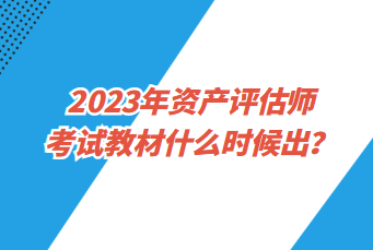 2023年資產(chǎn)評估師考試教材什么時候出？