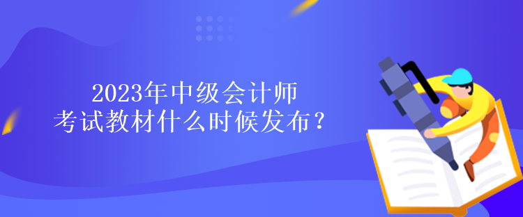 2023年中級會計師考試教材什么時候發(fā)布？