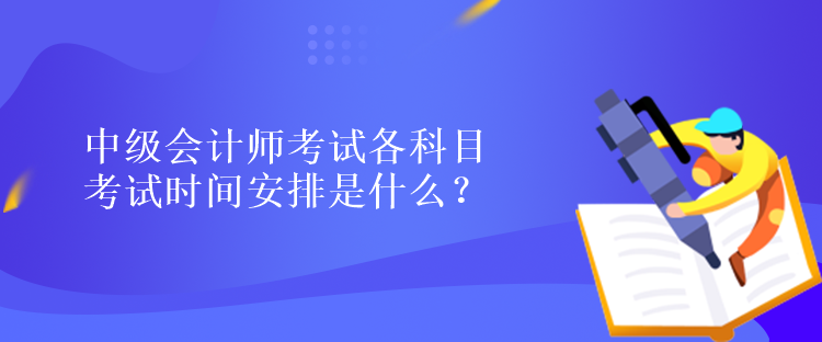 中級會計師考試各科目考試時間安排是什么？