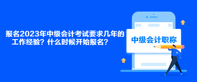 報(bào)名2023年中級會計(jì)考試要求幾年的工作經(jīng)驗(yàn)？什么時(shí)候開始報(bào)名？