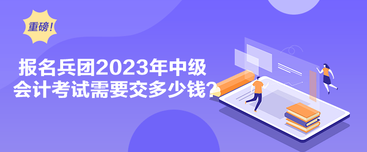 報(bào)名兵團(tuán)2023年中級(jí)會(huì)計(jì)考試需要交多少錢(qián)？