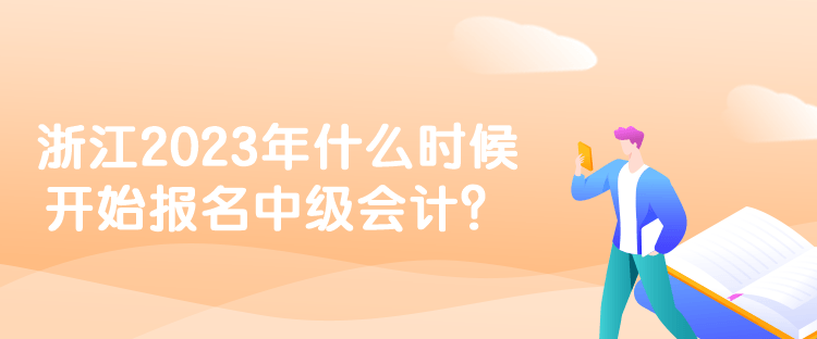 浙江2023年什么時(shí)候開(kāi)始報(bào)名中級(jí)會(huì)計(jì)？