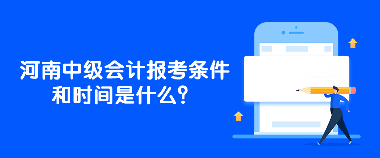 河南中級(jí)會(huì)計(jì)報(bào)考條件和時(shí)間是什么？