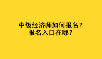 中級經(jīng)濟師如何報名？報名入口在哪？