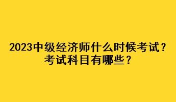 2023年中級(jí)經(jīng)濟(jì)師什么時(shí)候考試？考試科目有哪些？