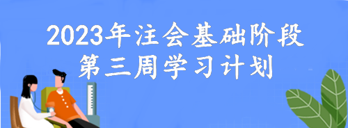 【第三周】動動腦 考的好！2023年注會基礎(chǔ)階段備考周計劃