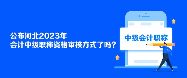 公布河北2023年會計中級職稱資格審核方式了嗎？