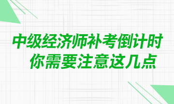 @中級(jí)經(jīng)濟(jì)師考生：補(bǔ)考臨近 你需要注意這幾點(diǎn)！