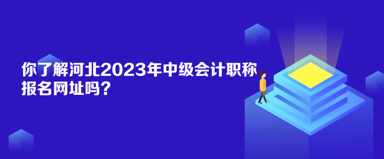 你了解河北2023年中級會計職稱報名網(wǎng)址嗎？