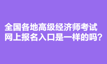 全國各地高級經(jīng)濟(jì)師考試網(wǎng)上報(bào)名入口是一樣的嗎？