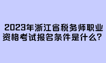 2023年浙江省稅務師職業(yè)資格考試報名條件是什么？