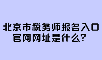 北京市稅務(wù)師報(bào)名入口官網(wǎng)網(wǎng)址是什么？