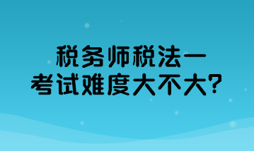 稅務(wù)師稅法一考試難度大不大？