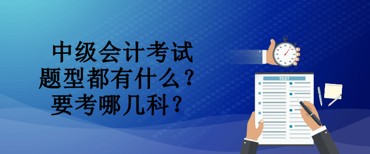 中級會計考試題型都有什么？要考哪幾科？