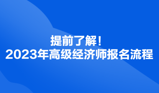 提前了解！2023年高級(jí)經(jīng)濟(jì)師報(bào)名流程