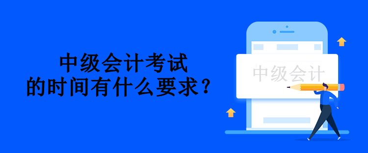 中級會計(jì)考試的時(shí)間有什么要求？