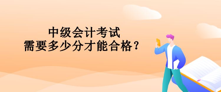 中級會計考試需要多少分才能合格？