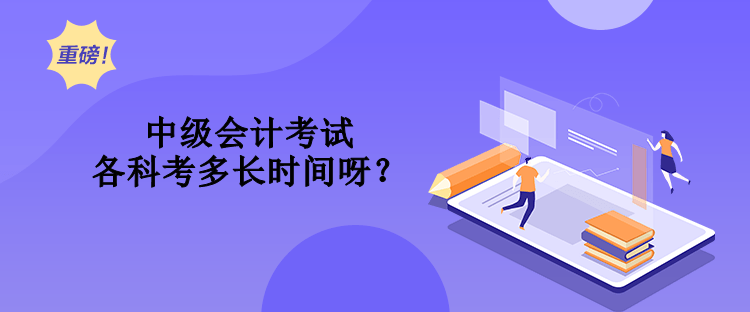 中級(jí)會(huì)計(jì)考試各科考多長(zhǎng)時(shí)間呀？