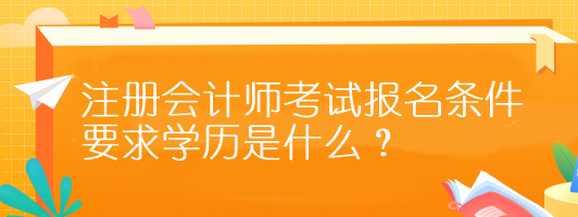 注冊會計師考試報名條件要求學歷是什么？