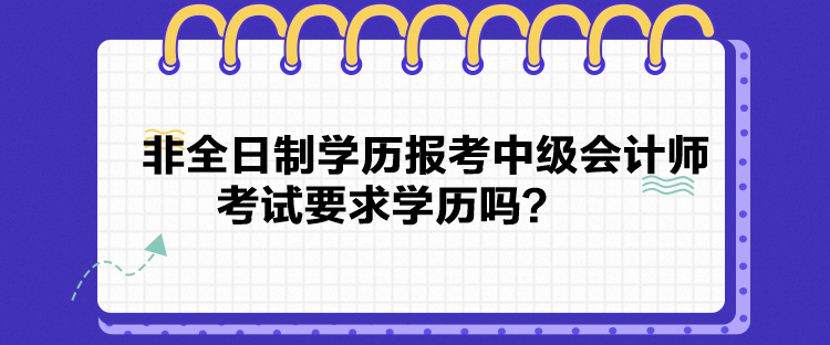 非全日制學(xué)歷報(bào)考中級(jí)會(huì)計(jì)師考試要求學(xué)歷嗎？