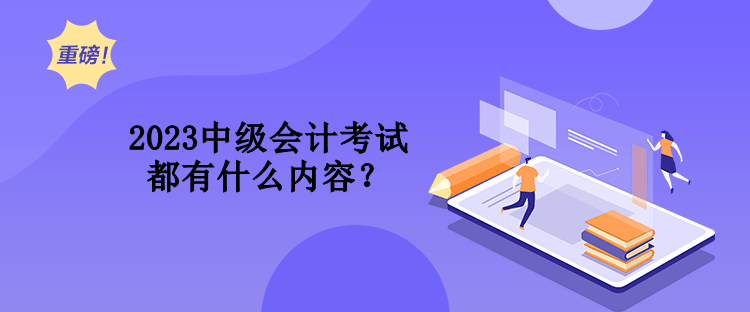 2023中級會計考試都有什么內(nèi)容？